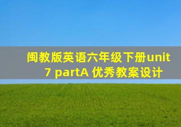 闽教版英语六年级下册unit7 partA 优秀教案设计